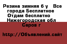 Резина зимняя б/у - Все города Бесплатное » Отдам бесплатно   . Нижегородская обл.,Саров г.